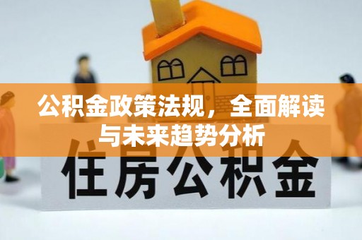 崇明公积金政策法规，全面解读与未来趋势分析