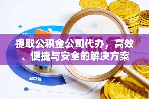 崇明提取公积金公司代办，高效、便捷与安全的解决方案
