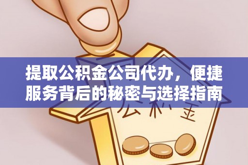崇明提取公积金公司代办，便捷服务背后的秘密与选择指南