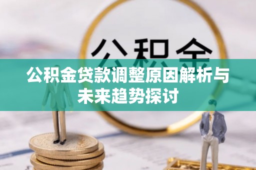 崇明公积金贷款调整原因解析与未来趋势探讨