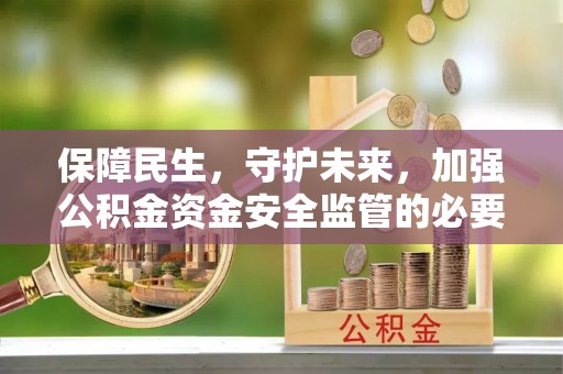 崇明保障民生，守护未来，加强公积金资金安全监管的必要性与实践