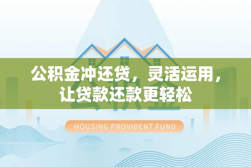 崇明公积金冲还贷，灵活运用，让贷款还款更轻松