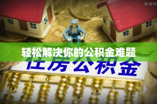 崇明轻松解决你的公积金难题