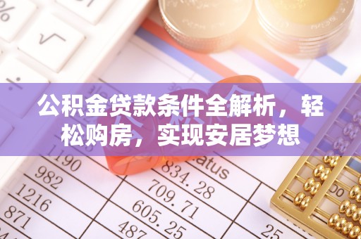 崇明公积金贷款条件全解析，轻松购房，实现安居梦想