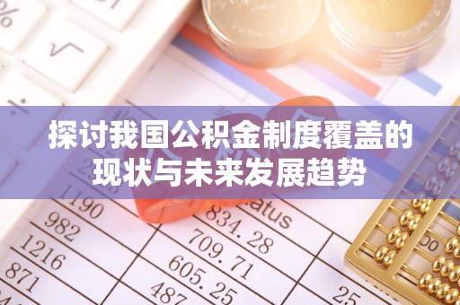 崇明探讨我国公积金制度覆盖的现状与未来发展趋势