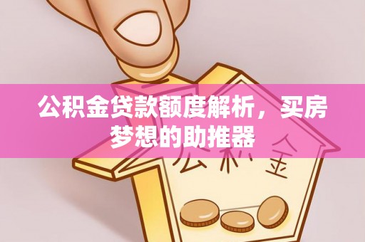 崇明公积金贷款额度解析，买房梦想的助推器