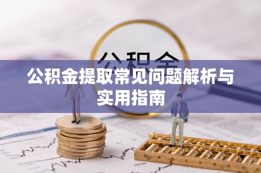崇明公积金提取常见问题解析与实用指南