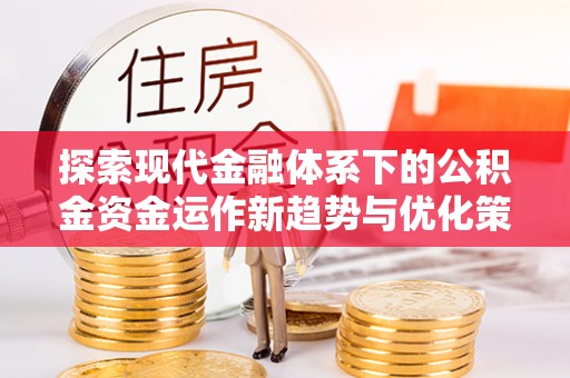 崇明探索现代金融体系下的公积金资金运作新趋势与优化策略