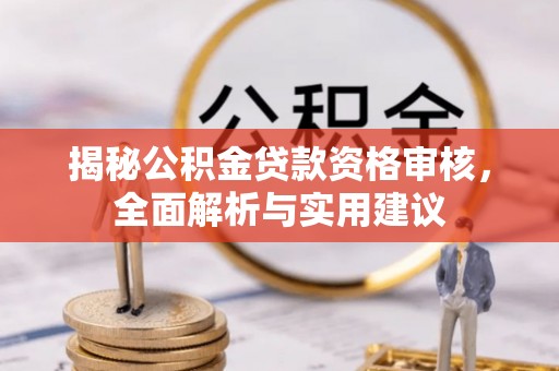 崇明揭秘公积金贷款资格审核，全面解析与实用建议