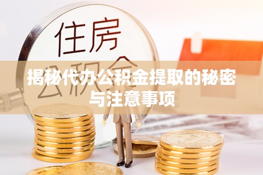 崇明揭秘代办公积金提取的秘密与注意事项