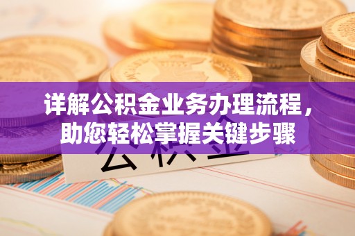 崇明详解公积金业务办理流程，助您轻松掌握关键步骤