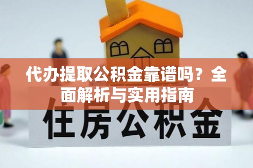 崇明代办提取公积金靠谱吗？全面解析与实用指南