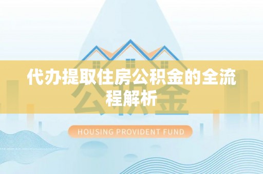 崇明代办提取住房公积金的全流程解析