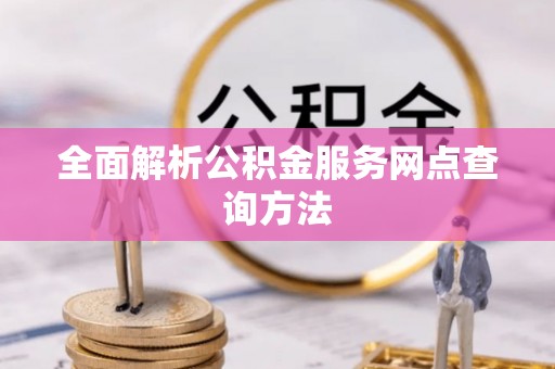 崇明全面解析公积金服务网点查询方法