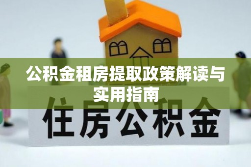 崇明公积金租房提取政策解读与实用指南