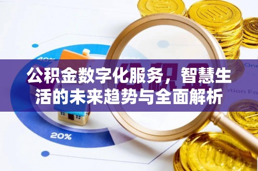 崇明公积金数字化服务，智慧生活的未来趋势与全面解析