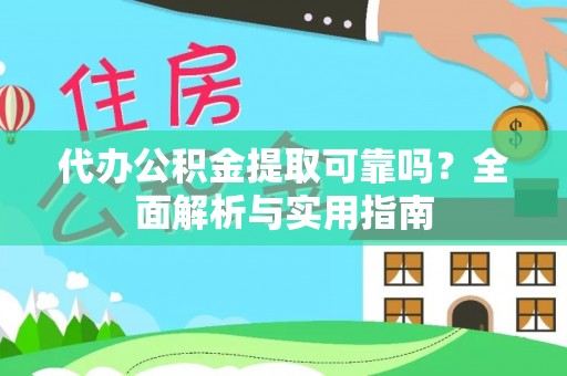崇明代办公积金提取可靠吗？全面解析与实用指南