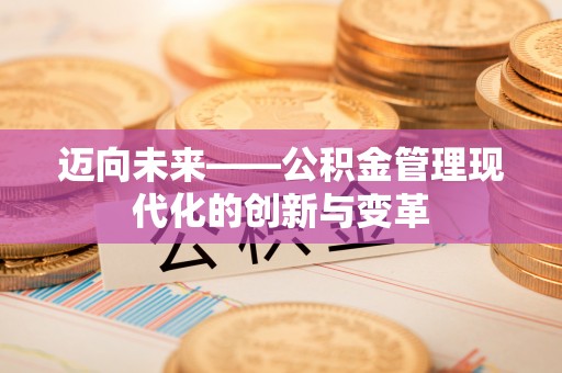 崇明迈向未来——公积金管理现代化的创新与变革