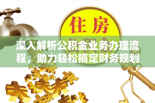 崇明深入解析公积金业务办理流程，助力轻松搞定财务规划