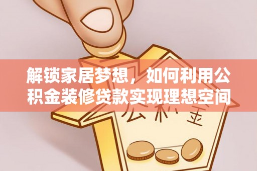 崇明解锁家居梦想，如何利用公积金装修贷款实现理想空间