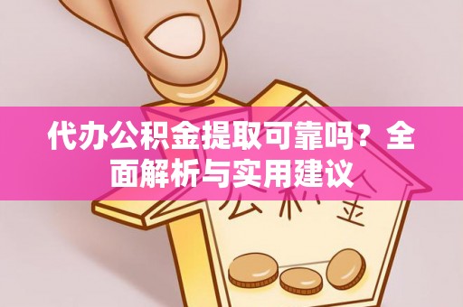 崇明代办公积金提取可靠吗？全面解析与实用建议