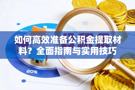 崇明如何高效准备公积金提取材料？全面指南与实用技巧