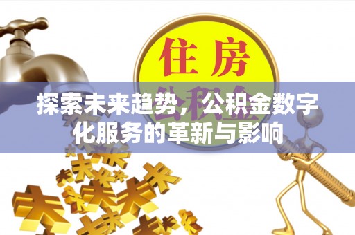 崇明探索未来趋势，公积金数字化服务的革新与影响