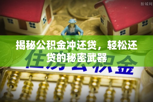 崇明揭秘公积金冲还贷，轻松还贷的秘密武器