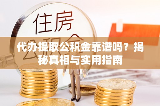 崇明代办提取公积金靠谱吗？揭秘真相与实用指南