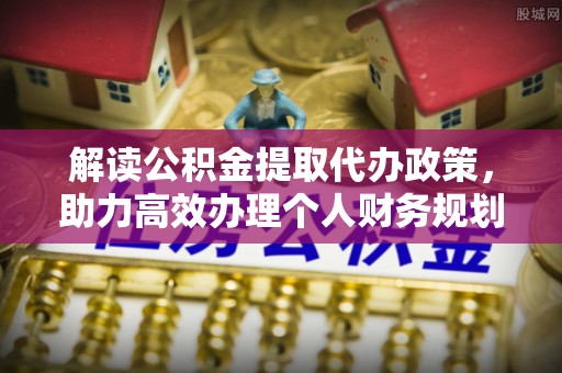 崇明解读公积金提取代办政策，助力高效办理个人财务规划
