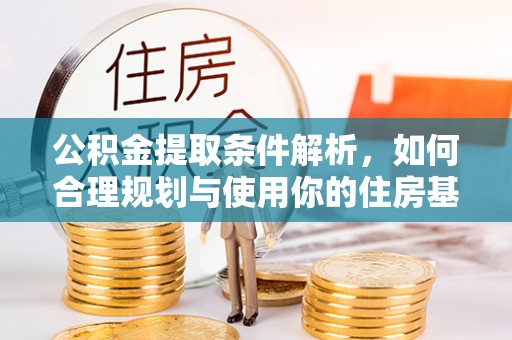 崇明公积金提取条件解析，如何合理规划与使用你的住房基金