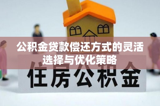 崇明公积金贷款偿还方式的灵活选择与优化策略