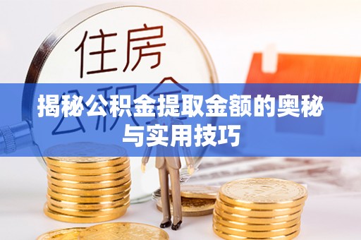 崇明揭秘公积金提取金额的奥秘与实用技巧