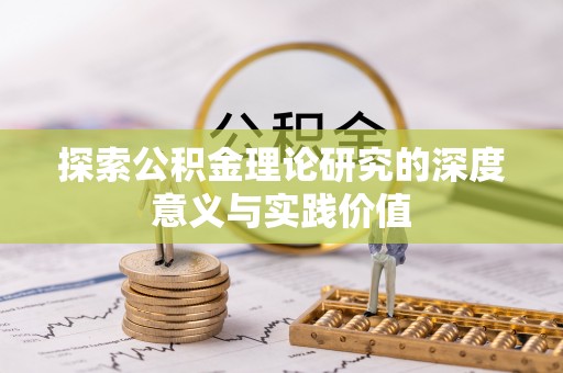 崇明探索公积金理论研究的深度意义与实践价值