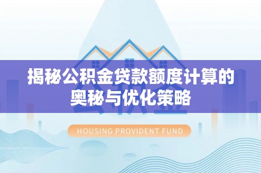 崇明揭秘公积金贷款额度计算的奥秘与优化策略