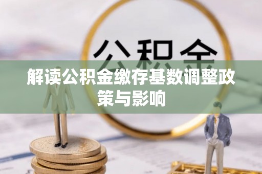 崇明解读公积金缴存基数调整政策与影响