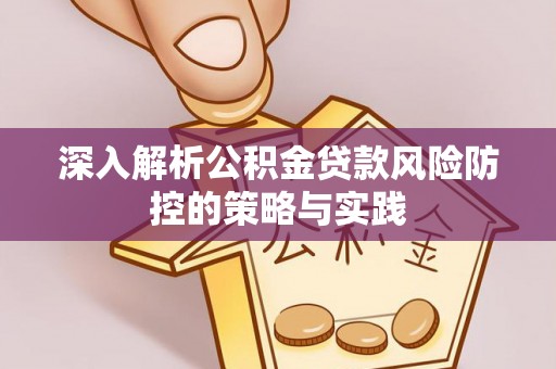 崇明深入解析公积金贷款风险防控的策略与实践