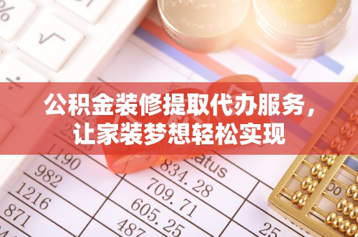 崇明公积金装修提取代办服务，让家装梦想轻松实现