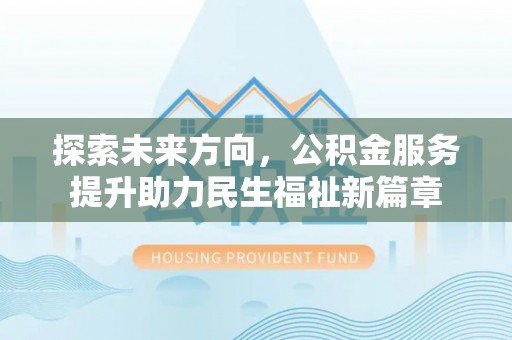 崇明探索未来方向，公积金服务提升助力民生福祉新篇章