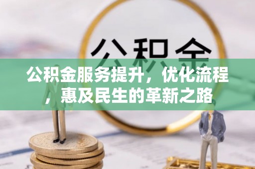 崇明公积金服务提升，优化流程，惠及民生的革新之路