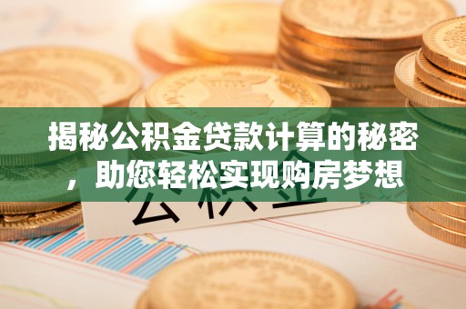 崇明揭秘公积金贷款计算的秘密，助您轻松实现购房梦想