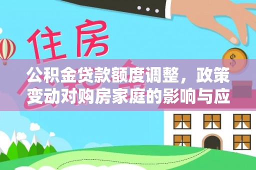 崇明公积金贷款额度调整，政策变动对购房家庭的影响与应对策略