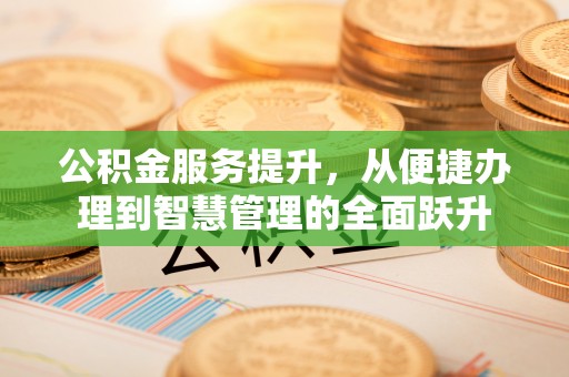 崇明公积金服务提升，从便捷办理到智慧管理的全面跃升