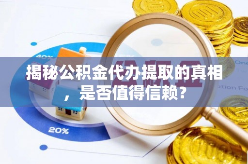 崇明揭秘公积金代办提取的真相，是否值得信赖？
