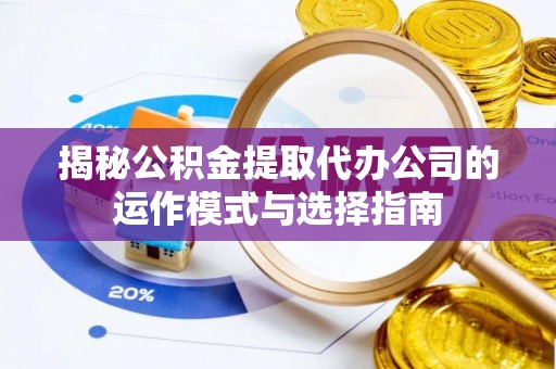 崇明揭秘公积金提取代办公司的运作模式与选择指南