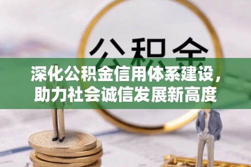 崇明深化公积金信用体系建设，助力社会诚信发展新高度