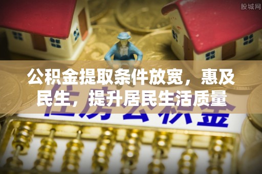 崇明公积金提取条件放宽，惠及民生，提升居民生活质量