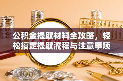 崇明公积金提取材料全攻略，轻松搞定提取流程与注意事项