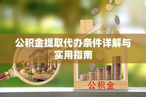 崇明公积金提取代办条件详解与实用指南