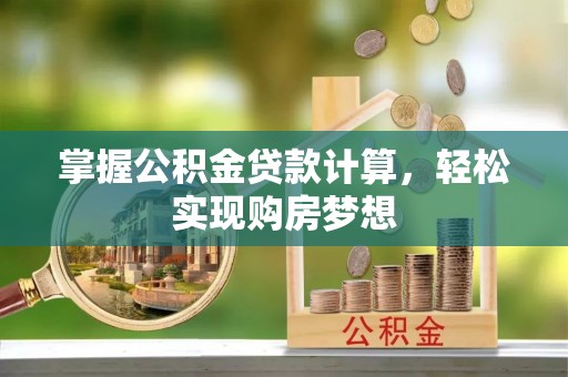 崇明掌握公积金贷款计算，轻松实现购房梦想